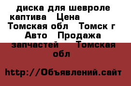 4 диска для шевроле каптива › Цена ­ 25 000 - Томская обл., Томск г. Авто » Продажа запчастей   . Томская обл.